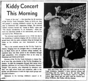 Newspaper article describing a children's concert in the Quad Cities put on by the youth orchestra that included the score from The Sound of Music. Most relevant to the exhibit is the following: Director of the Tri-City Youth Orchestra is James Dixon of Iowa City, also director of the Tri-City Symphony Orchestra. He puts the youngsters through their paces every Saturday afternoon for two hours in the Davenport Masonic Temple. This practice, plus rehearsals by members with their own high school bands and orchestras, adds to the quality and performance of both the high school groups and the youth orchestra."