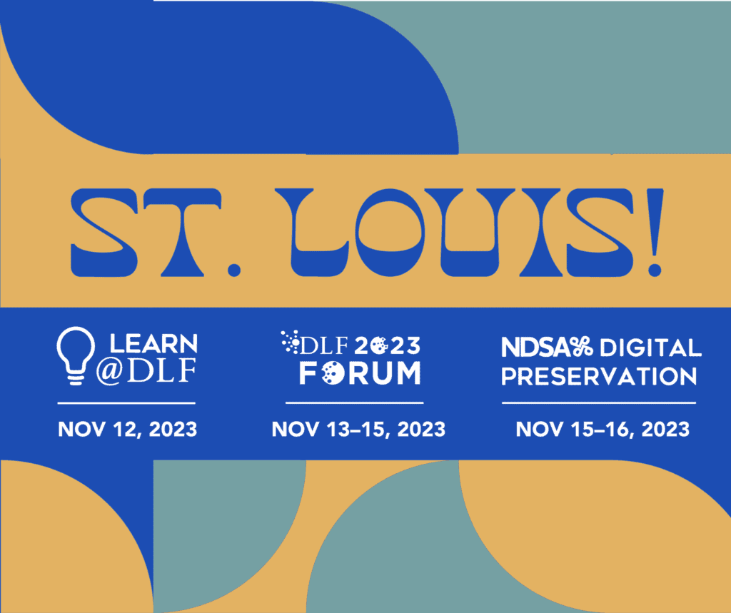 St. Louis! Learn@DLF Nov 12, 2023. DLF 2023 Forum Nov 13-15, 2023. NDSA Digital Preservation Nov 15-16, 2023.